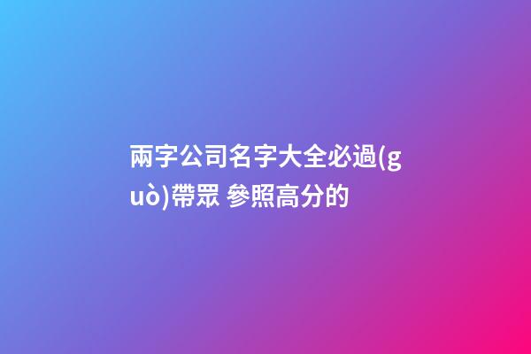 兩字公司名字大全必過(guò)帶眾 參照高分的-第1張-公司起名-玄機(jī)派